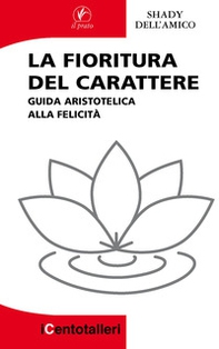 La fioritura del carattere. Guida aristotelica alla felicità - Librerie.coop