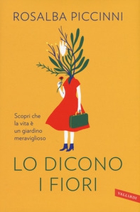 Lo dicono i fiori. Scopri che la vita è un giardino meraviglioso - Librerie.coop
