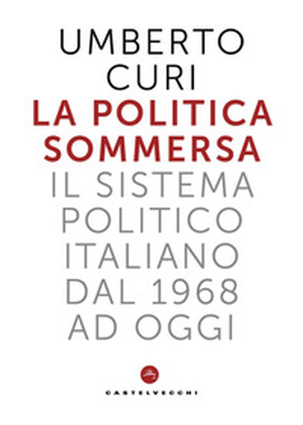 La politica sommersa. Il sistema politico italiano dal 1968 a oggi - Librerie.coop