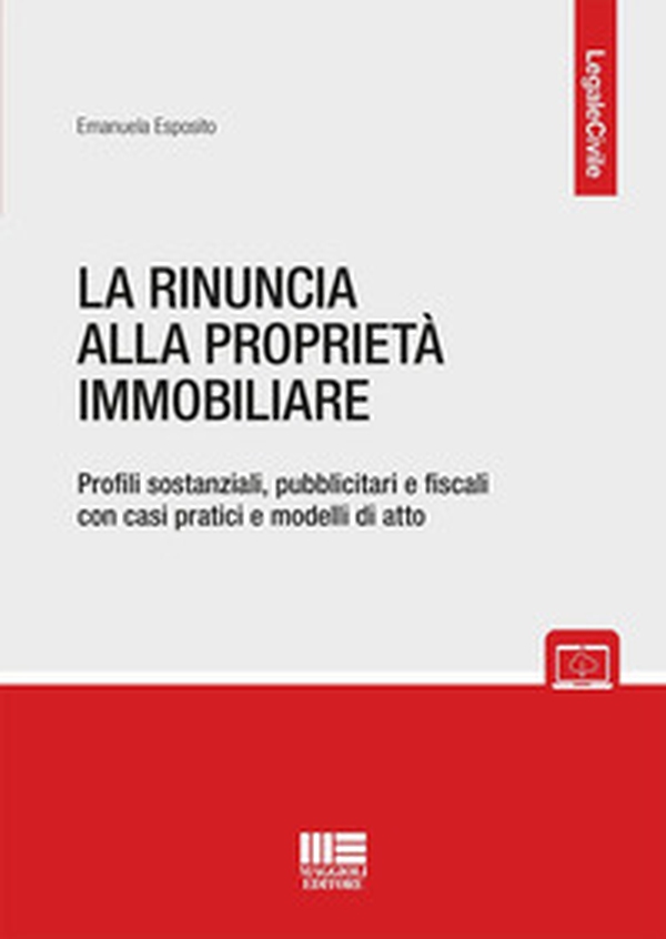 La rinuncia alla proprietà immobiliare. Profili sostanziali, pubblicitari e fiscali con casi pratici e modelli di atto - Librerie.coop