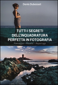 Tutti i segreti dell'inquadratura perfetta. Paesaggio. Ritratto. Reportage - Librerie.coop