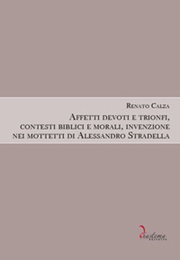 Affetti devoti e trionfi, contesti biblici e morali, invenzione nei mottetti di Alessandro Stradella - Librerie.coop