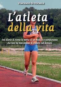 L'atleta della vita. Dal diario di Anna: la storia di un medico e campionessa che non ha mai smesso di credere nel domani - Librerie.coop