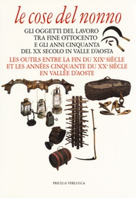 Le cose del nonno. Gli oggetti del lavoro tra fine Ottocento e gli anni Cinquanta del XX secolo in Valle d'Aosta-Les outils entre la fine du XIXe siècle et les années Cinquante du XXe siècle en Vallée d'Aoste - Librerie.coop