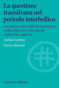 La questione transilvana nel periodo interbellico. Una regione contesa nella documentazione e pubblicistica italiana, internazionale e italiana filo-ungherese - Librerie.coop