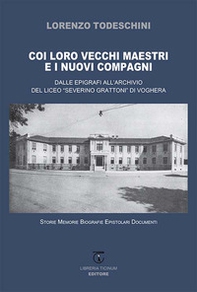 Coi loro vecchi maestri e i nuovi compagni. Dalle epigrafi all'archivio del Liceo «Severino Grattoni» di Voghera. Storie memorie biografie epistolari documenti - Librerie.coop