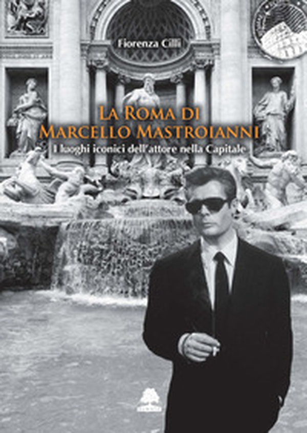 La Roma di Marcello Mastroianni. I luoghi iconici dell'attore nella Capitale - Librerie.coop La Roma di Marcello Mastroianni. I luoghi iconici dell'attore nella Capitale - Librerie.coop