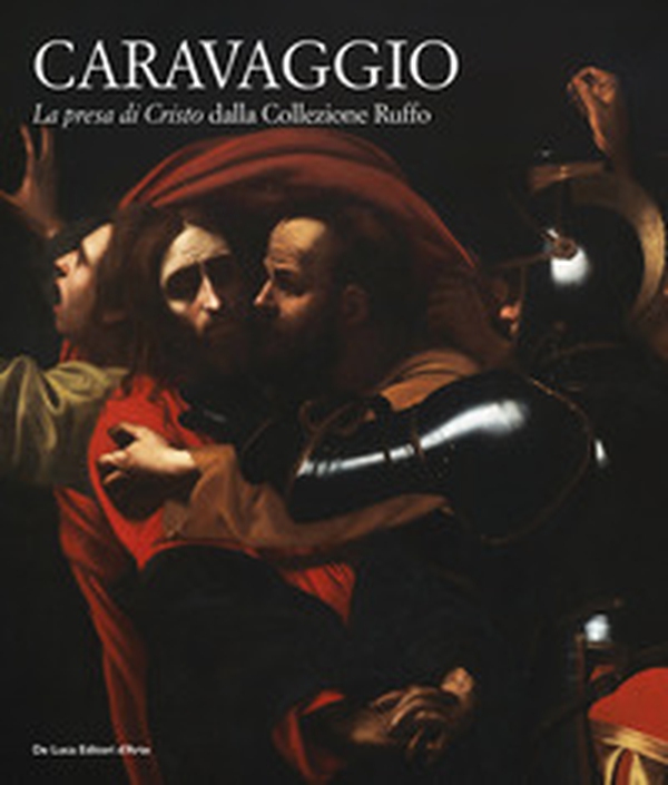 Caravaggio. «La presa di Cristo» dalla collezione Ruffo - Librerie.coop Caravaggio. «La presa di Cristo» dalla collezione Ruffo - Librerie.coop