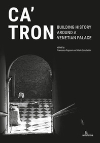 Ca' Tron. Building History around a Venetian Palace - Librerie.coop