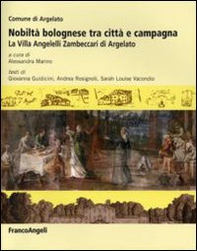 Nobiltà bolognese tra città e campagna. La villa Angelelli Zambeccari di Argelato - Librerie.coop