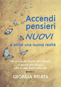 Accendi pensieri nuovi e attrai una nuova realtà. Per uscire dai buchi neri emotivi e aprirti alla magia che si cela dietro alla vita - Librerie.coop