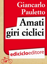 Amati giri ciclici. Pensieri emozioni e piccole storie in bicicletta - Librerie.coop