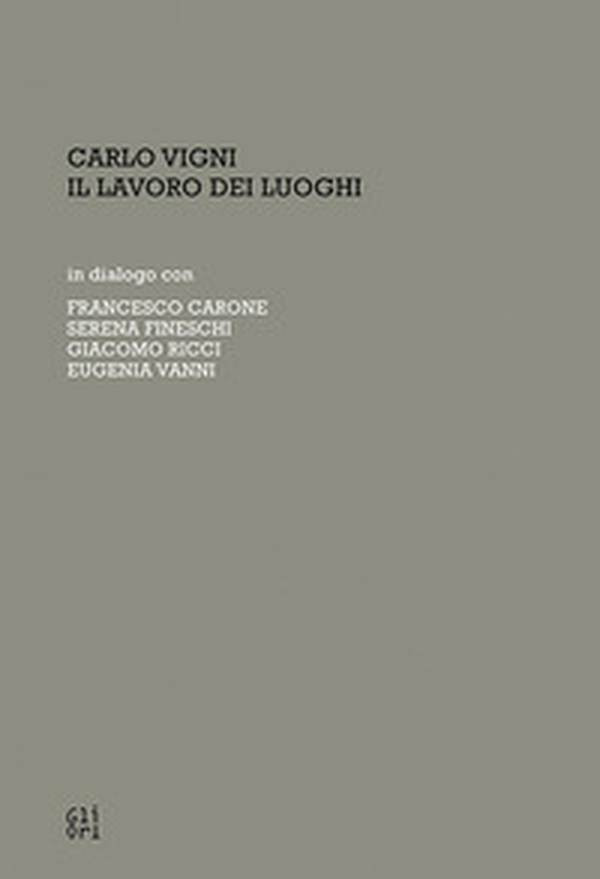 Carlo Vigni. Il lavoro dei luoghi in dialogo con Francesco Carone, Serena Fineschi, Giacomo Ricci, Eugenia Vanni - Librerie.coop Carlo Vigni. Il lavoro dei luoghi in dialogo con Francesco Carone, Serena Fineschi, Giacomo Ricci, Eugenia Vanni - Librerie.coop