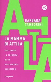 La mamma di Attila. Sostenere la crescita di un adolescente guerriero - Librerie.coop