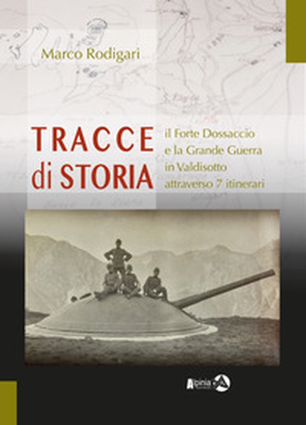 Tracce di storia. Il Forte Dossaccio e la Grande Guerra in Valdisotto attraverso 7 itinerari - Librerie.coop Tracce di storia. Il Forte Dossaccio e la Grande Guerra in Valdisotto attraverso 7 itinerari - Librerie.coop