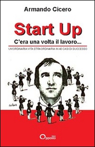 Start up. C'era una volta il lavoro. Un'ordinaria vita straordinaria in 40 casi di successo - Librerie.coop