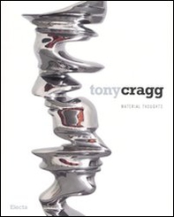 Tony Cragg. Material thoughts. Catalogo della mostra (Milano, 27 settembre-25 novembre 2007). Ediz. italiana-inglese - Librerie.coop