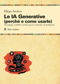 Le IA Generative (perché e come usarle). Tecnologie, workflow ed etica per la creatività e le professioni - Librerie.coop
