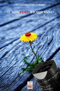 Se son foto fioriranno. Vita, pensieri e distonie di un fotografo - Librerie.coop