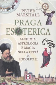 Praga esoterica. Alchimia, astrologia e magia nella città di Rodolfo II - Librerie.coop