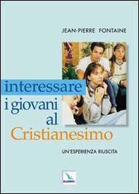 Interessare i giovani al Cristianesimo. Un'esperienza riuscita - Librerie.coop