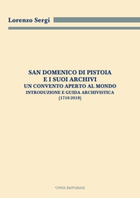 San Domenico di Pistoia e i suoi archivi: un convento aperto al mondo. Introduzione e guida archivistica (1716-2018) - Librerie.coop