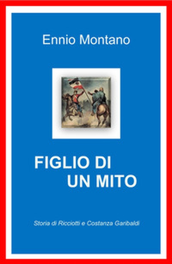 Figlio di un mito. Storia di Ricciotti e Costanza Garibaldi - Librerie.coop Figlio di un mito. Storia di Ricciotti e Costanza Garibaldi - Librerie.coop
