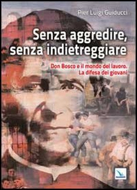 Senza aggredire, senza indietreggiare. Don Bosco e il mondo del lavoro. La difesa dei giovani - Librerie.coop