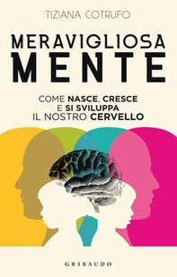 Meravigliosa mente. Come nasce, cresce e si sviluppa il nostro cervello - Librerie.coop