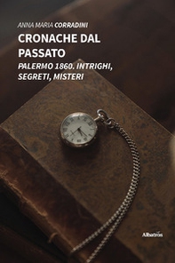 Cronache dal passato. Palermo 1860. Intrighi, segreti, misteri - Librerie.coop