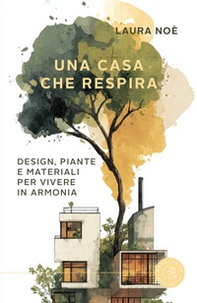 Una casa che respira. Design, piante e materiali per vivere in armonia - Librerie.coop