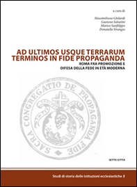 Ad ultimos usque terrarum terminos in fide propaganda. Roma fra promozione e difesa della fede in età moderna - Librerie.coop