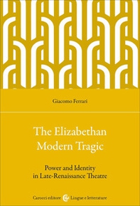 The elizabethan modern tragic. Power and identity in late-renaissance theatre - Librerie.coop