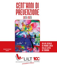 Cent'anni di prevenzione 1925-2025. Da un secolo in prima linea nella lotta contro i tumori - Librerie.coop