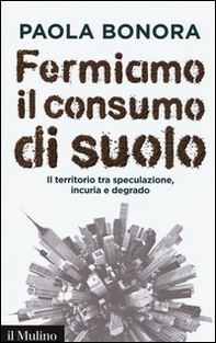 Fermiamo il consumo di suolo. Il territorio tra speculazione, incuria e degrado - Librerie.coop Fermiamo il consumo di suolo. Il territorio tra speculazione, incuria e degrado - Librerie.coop