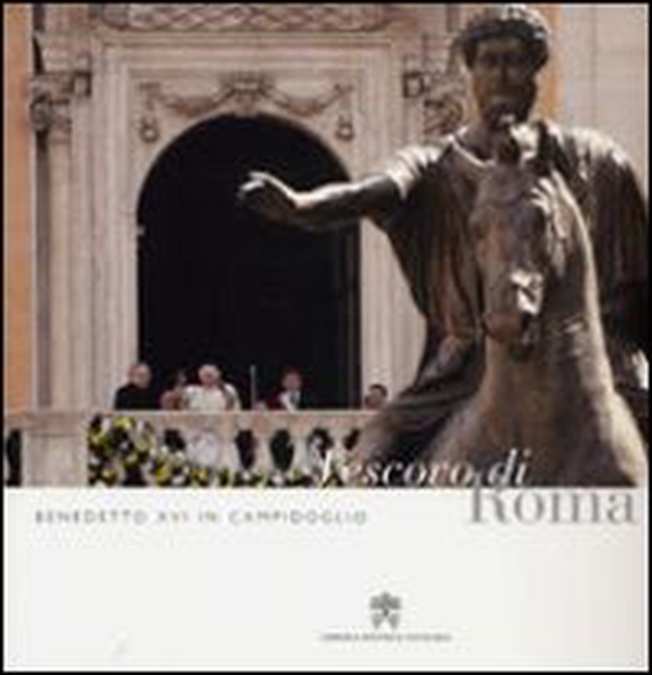 Benedetto XVI in Campidoglio. Vescovo di Roma - Librerie.coop Benedetto XVI in Campidoglio. Vescovo di Roma - Librerie.coop