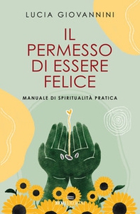Il permesso di essere felice. Manuale di spiritualità pratica - Librerie.coop