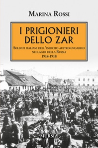 I prigionieri dello zar. Soldati italiani dell'esercito austro-ungarico nei lager della Russia 1914-1918 - Librerie.coop