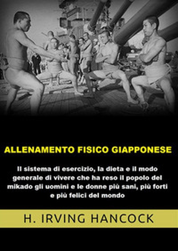 Allenamento fisico giapponese. Il sistema di esercizio, la dieta e il modo generale di vivere che ha reso il popolo del mikado gli uomini e le donne più sani, più forti e più felici del mondo - Librerie.coop Allenamento fisico giapponese. Il sistema di esercizio, la dieta e il modo generale di vivere che ha reso il popolo del mikado gli uomini e le donne più sani, più forti e più felici del mondo - Librerie.coop