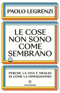 Le cose non sono come sembrano. Perché la vita è meglio di come la immaginiamo - Librerie.coop