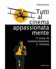 Tutti al cinema appassionatamente. 75 anni di associazionismo a Livorno - Librerie.coop