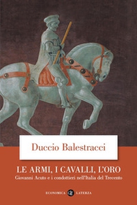 Le armi, i cavalli, l'oro. Giovanni Acuto e i condottieri nell'Italia del Trecento - Librerie.coop