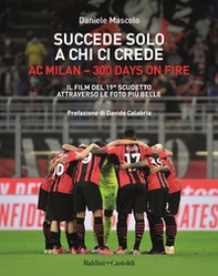 Succede solo a chi ci crede. Ac Milan. 300 days on fire. Il film del 19º scudetto attraverso le foto più belle - Librerie.coop