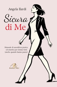Sicura di Me. Manuale di autodifesa pratica ed emotiva per donne forti (anche quando hanno paura) - Librerie.coop