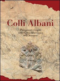 Colli Albani. Protagonisti e luoghi della ricerca archeologica nell'Ottocento - Librerie.coop