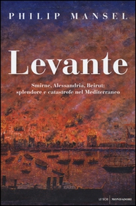 Levante. Smirne, Alessandria, Beirut: splendore e catastrofe nel Mediterraneo - Librerie.coop