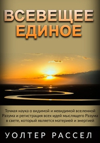 Vseveshcheye Yedinoye. Tochnaya nauka o vidimoy i nevidimoy vselennoy Razuma i registratsiya vsekh idey myslyashchego Razuma v svete, kotoryy yavlyayetsya materiyey i energiyey. Ediz. russa - Librerie.coop