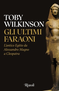 Gli ultimi faraoni. L'antico Egitto da Alessandro Magno a Cleopatra - Librerie.coop