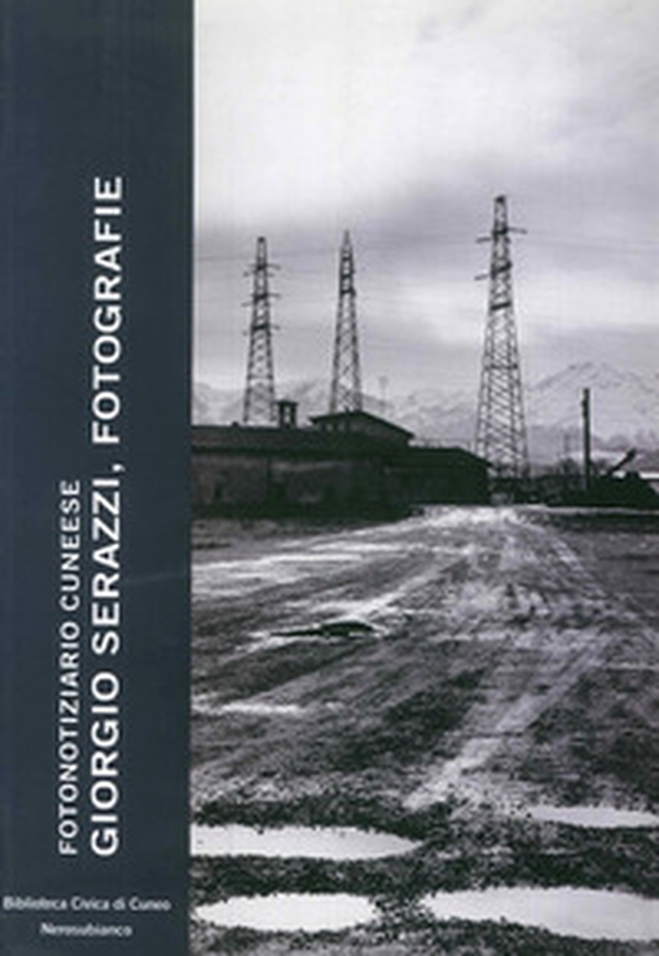 Giorgio Serazzi, fotografie. Fotonotiziario cuneese - Librerie.coop Giorgio Serazzi, fotografie. Fotonotiziario cuneese - Librerie.coop
