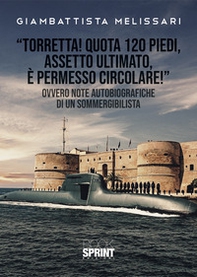 «Torretta! Quota 120 piedi, assetto ultimato, e permesso circolare!» Ovvero note autobiografiche di un sommergibilista - Librerie.coop